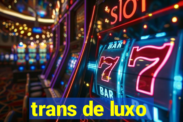 trans de luxo